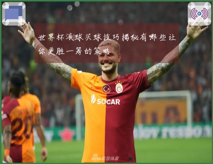 世界杯滚球买球技巧揭秘有哪些让你更胜一筹的策略