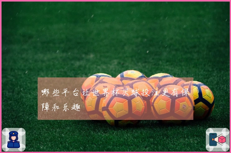 哪些平台让世界杯买球投注更有保障和乐趣