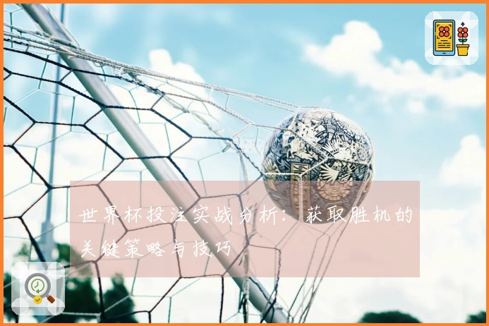 世界杯投注实战分析：获取胜机的关键策略与技巧