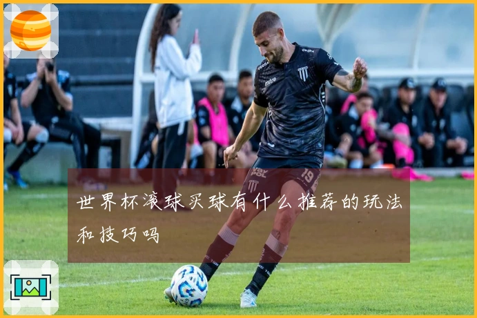 世界杯滚球买球有什么推荐的玩法和技巧吗