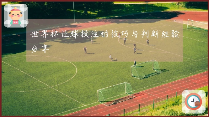 世界杯让球投注的技巧与判断经验分享