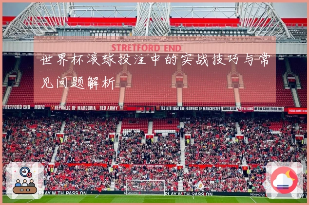 世界杯滚球投注中的实战技巧与常见问题解析