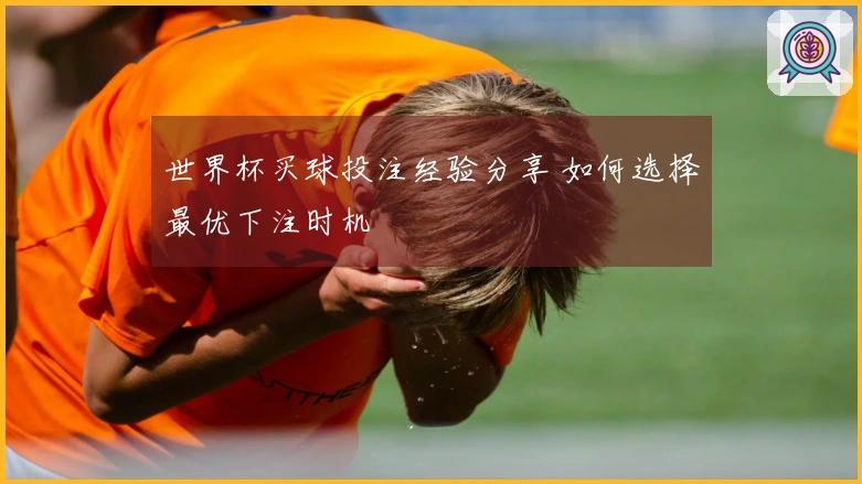 世界杯买球投注经验分享 如何选择最优下注时机