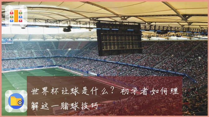 世界杯让球是什么？初学者如何理解这一赌球技巧