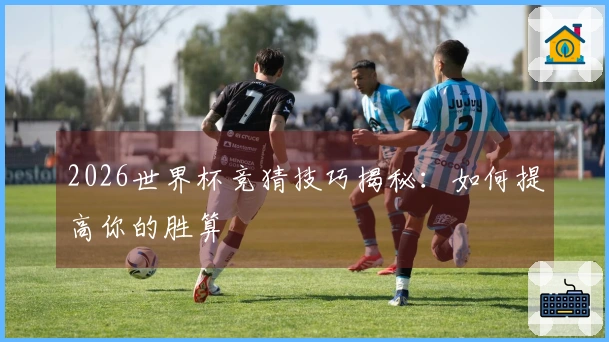2026世界杯竞猜技巧揭秘：如何提高你的胜算